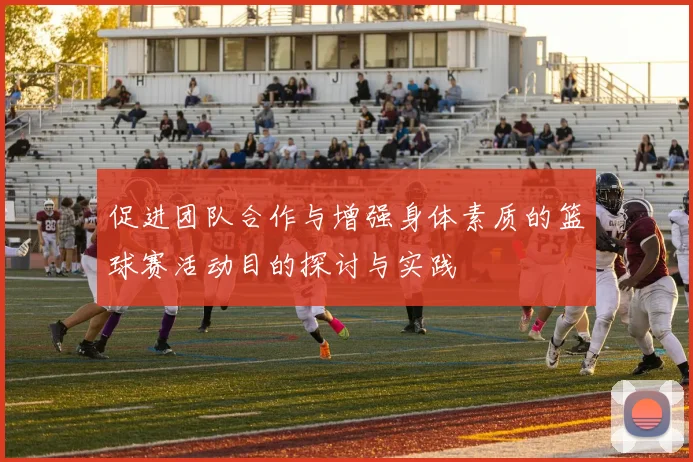 促进团队合作与增强身体素质的篮球赛活动目的探讨与实践
