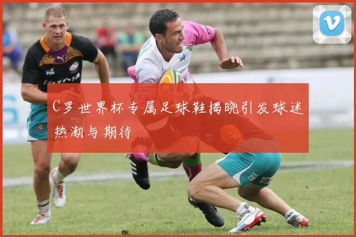 C罗世界杯专属足球鞋揭晓引发球迷热潮与期待