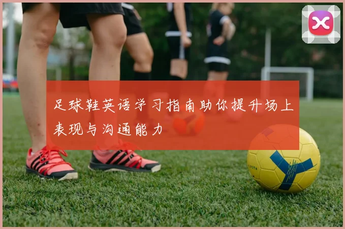 足球鞋英语学习指南助你提升场上表现与沟通能力