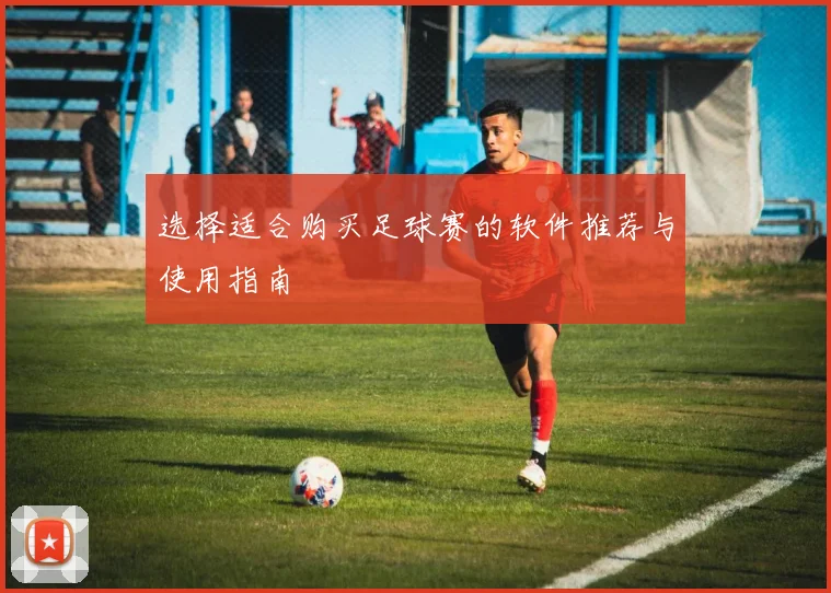 选择适合购买足球赛的软件推荐与使用指南